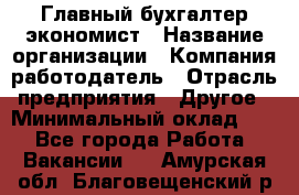 Главный бухгалтер-экономист › Название организации ­ Компания-работодатель › Отрасль предприятия ­ Другое › Минимальный оклад ­ 1 - Все города Работа » Вакансии   . Амурская обл.,Благовещенский р-н